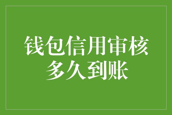 钱包信用审核多久到账