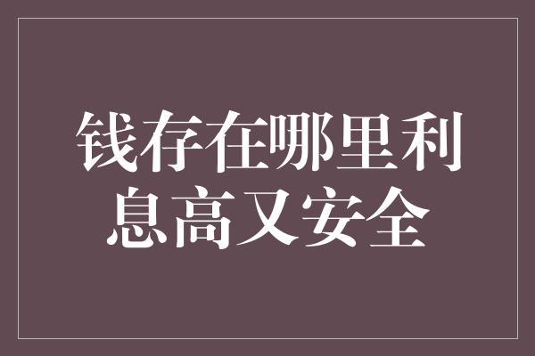 钱存在哪里利息高又安全