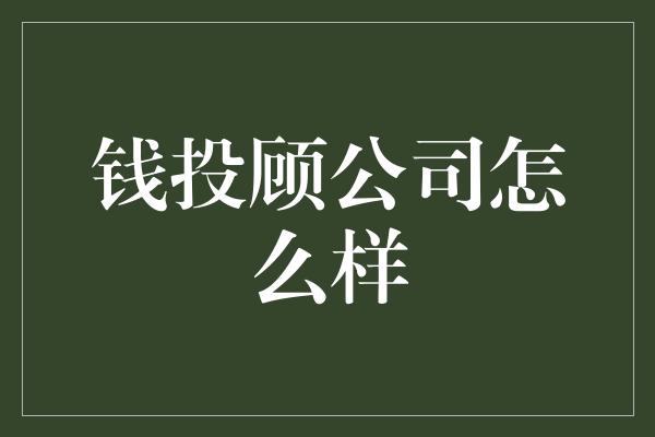 钱投顾公司怎么样