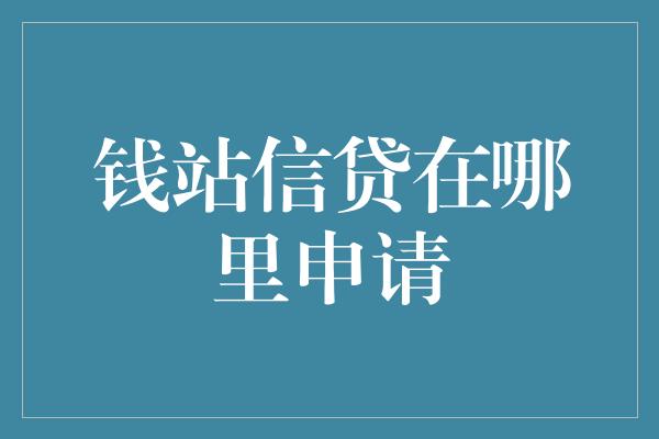 钱站信贷在哪里申请