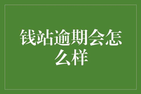 钱站逾期会怎么样