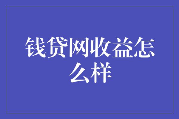 钱贷网收益怎么样