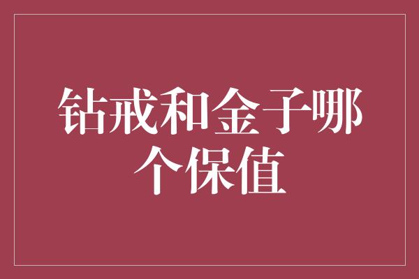 钻戒和金子哪个保值