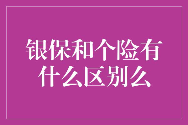 银保和个险有什么区别么