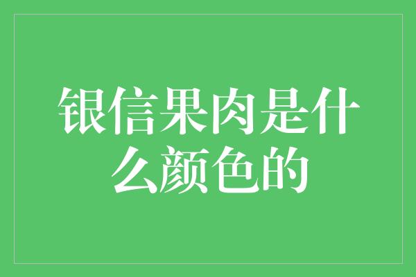 银信果肉是什么颜色的