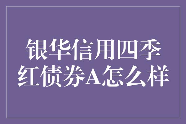 银华信用四季红债券A怎么样