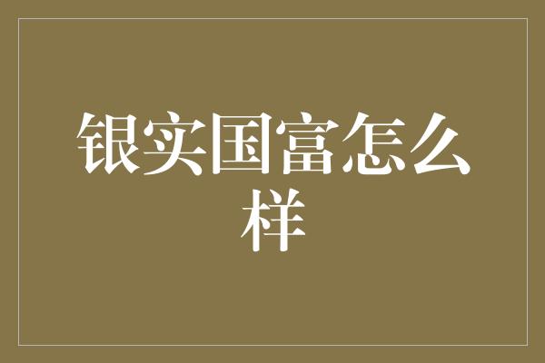 银实国富怎么样