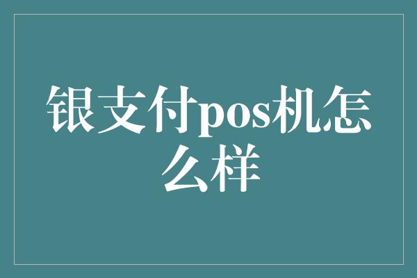 银支付pos机怎么样