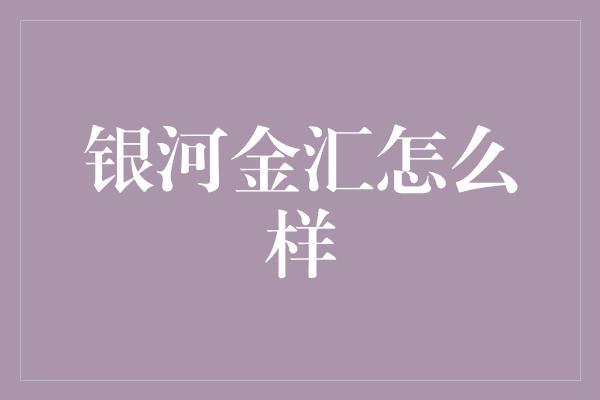 银河金汇怎么样