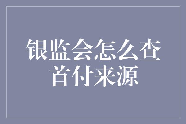 银监会怎么查首付来源