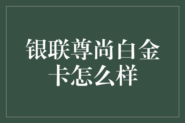 银联尊尚白金卡怎么样