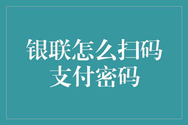 银联怎么扫码支付密码