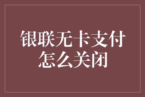 银联无卡支付怎么关闭