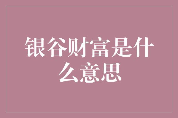 银谷财富是什么意思