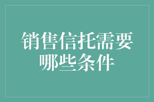 销售信托需要哪些条件