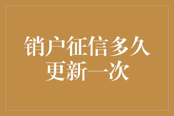 销户征信多久更新一次