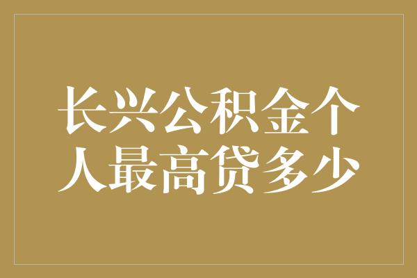 长兴公积金个人最高贷多少