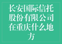 长安国际信托股份有限公司在重庆的神秘行踪：一场寻宝大冒险