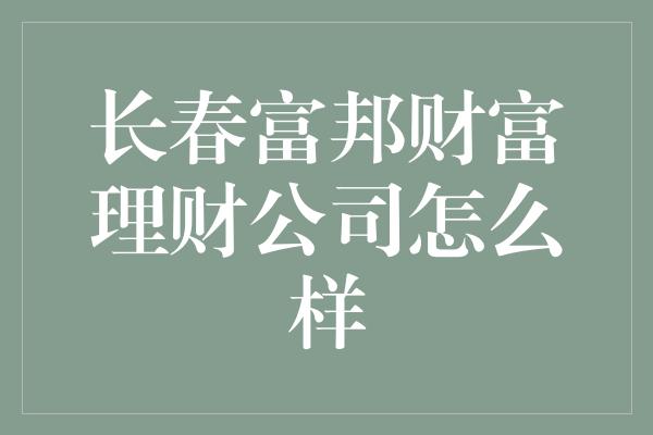 长春富邦财富理财公司怎么样