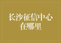 长沙征信中心在哪？收藏这份攻略！