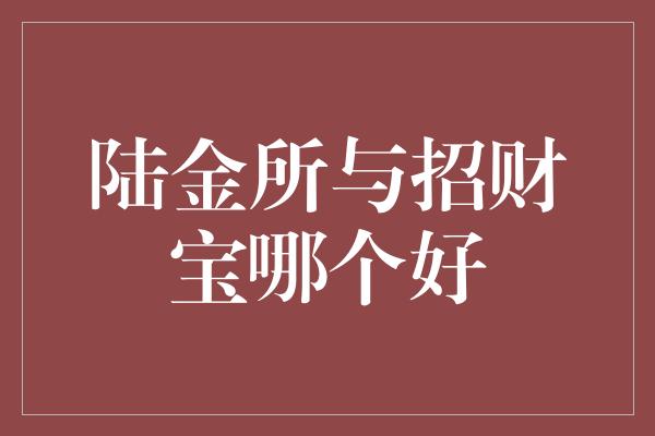 陆金所与招财宝哪个好