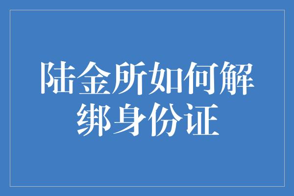 陆金所如何解绑身份证