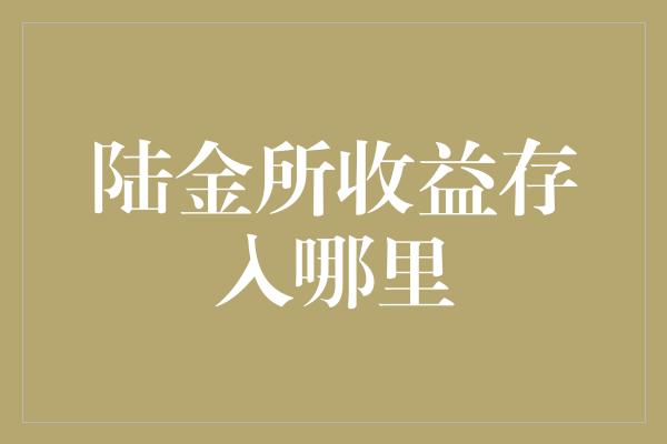 陆金所收益存入哪里