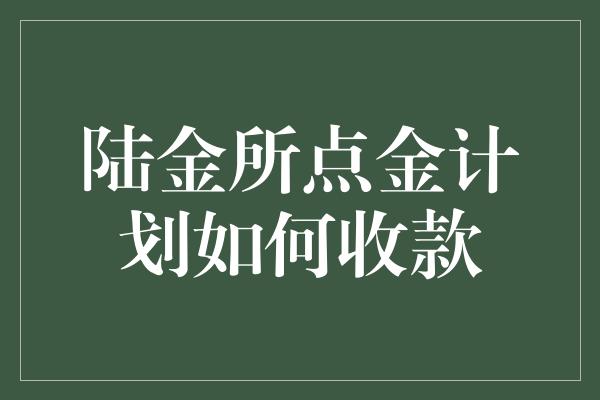 陆金所点金计划如何收款