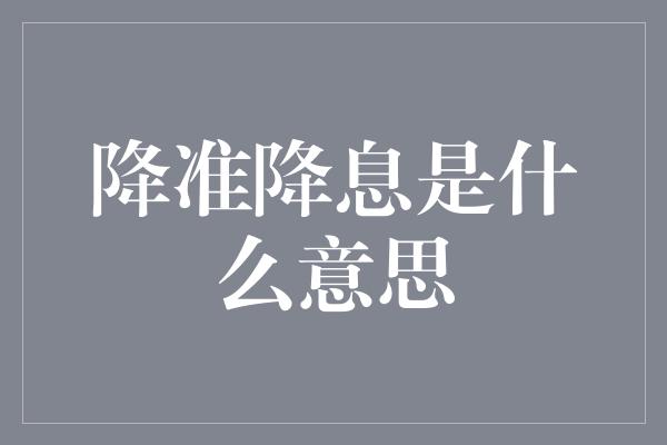 降准降息是什么意思