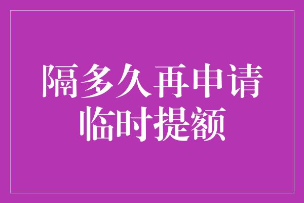 隔多久再申请临时提额