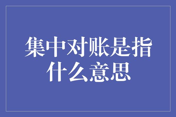 集中对账是指什么意思