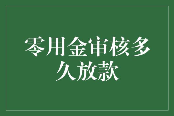 零用金审核多久放款