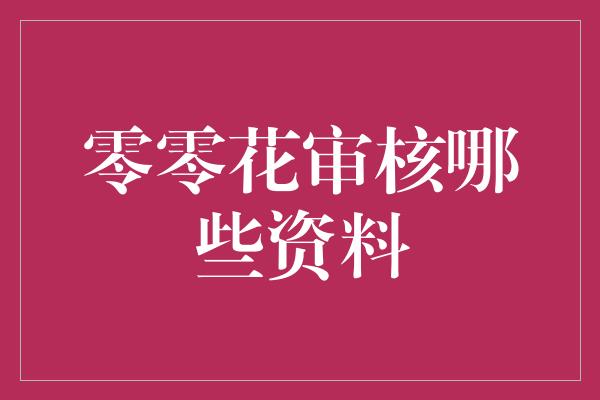 零零花审核哪些资料