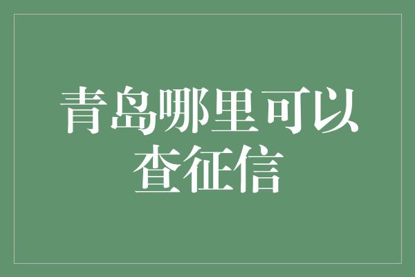 青岛哪里可以查征信