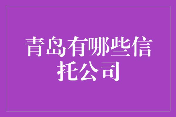 青岛有哪些信托公司