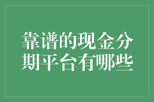 靠谱的现金分期平台有哪些