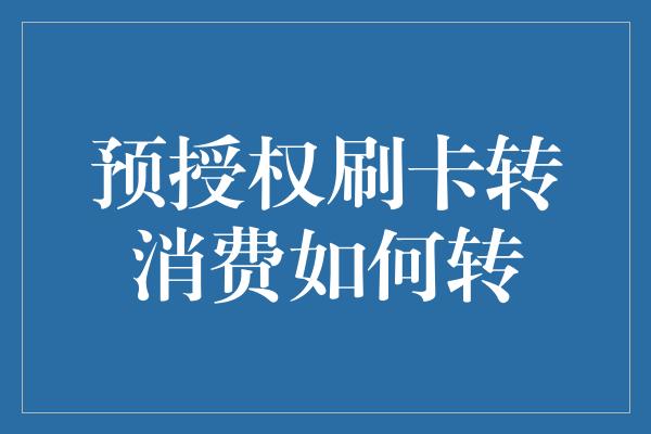 预授权刷卡转消费如何转