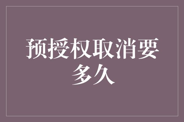 预授权取消要多久