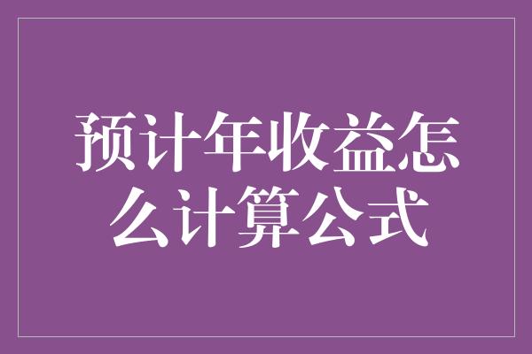 预计年收益怎么计算公式