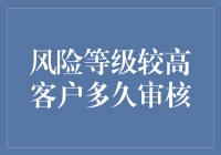 高风险等级客户审核周期优化：平衡风险控制与服务体验