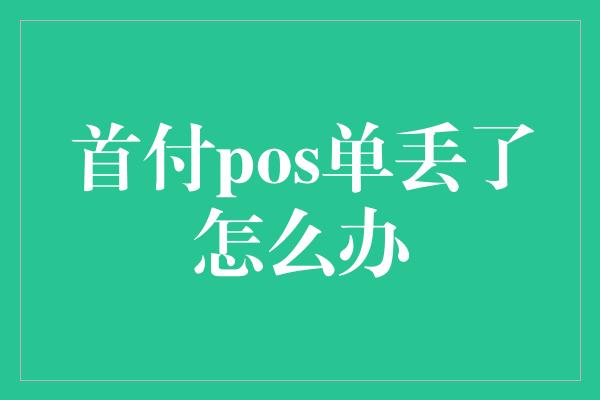 首付pos单丢了怎么办