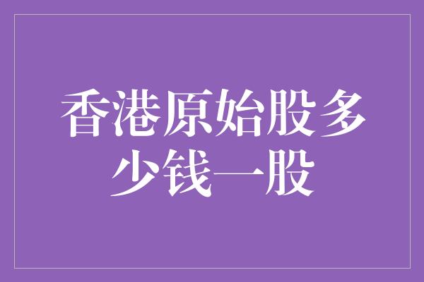 香港原始股多少钱一股