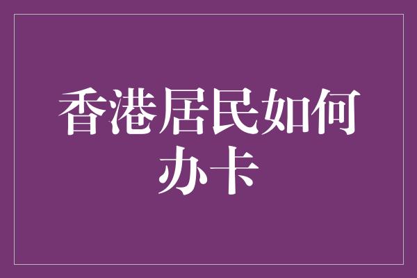 香港居民如何办卡