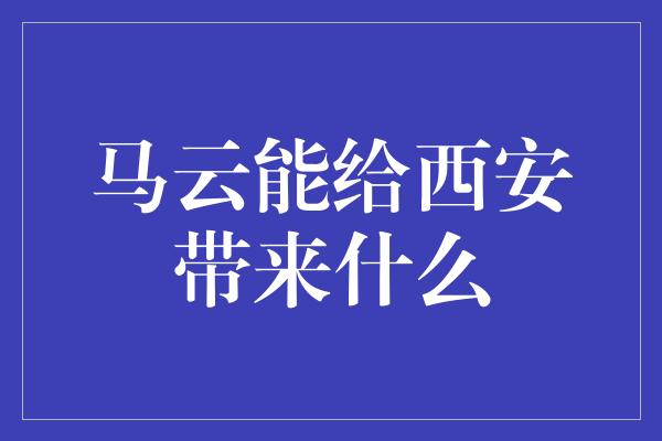 马云能给西安带来什么