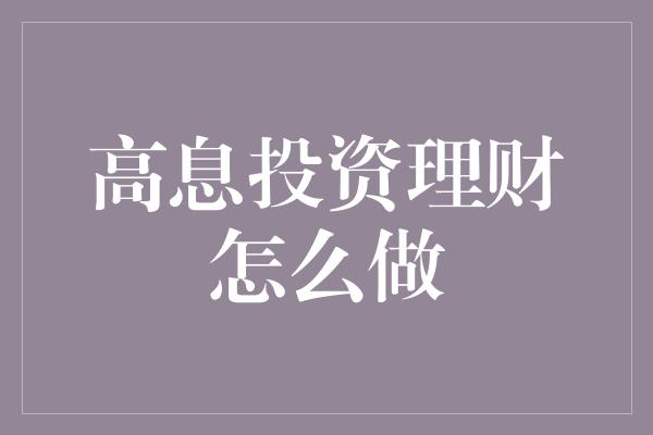 高息投资理财怎么做