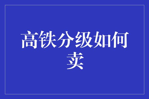 高铁分级如何卖