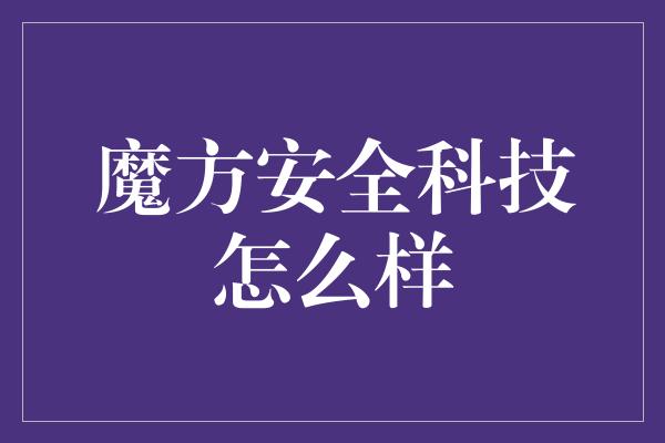 魔方安全科技怎么样