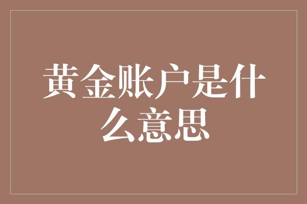 黄金账户是什么意思