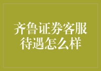 齐鲁证券客服待遇揭秘：专业服务背后的福利与挑战