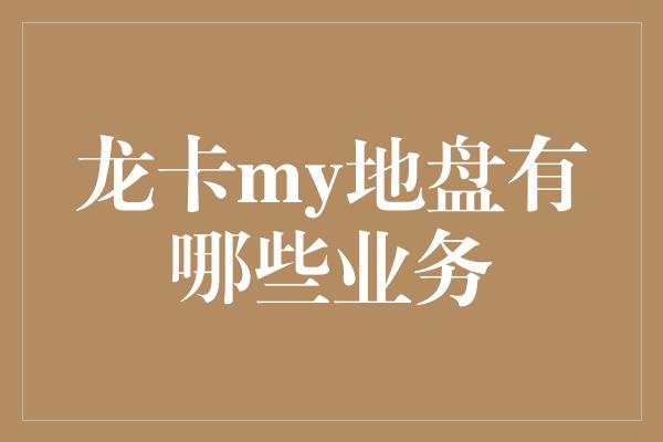 龙卡my地盘有哪些业务